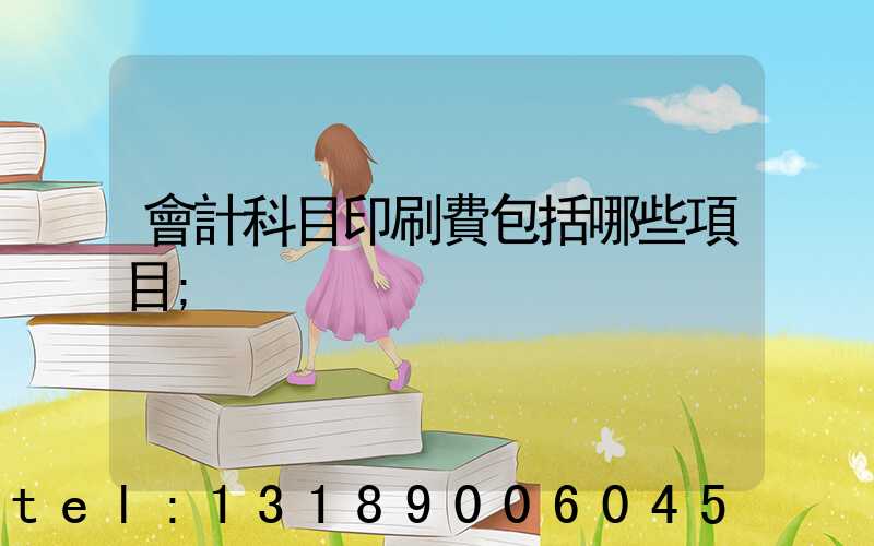 會計科目印刷費包括哪些項目