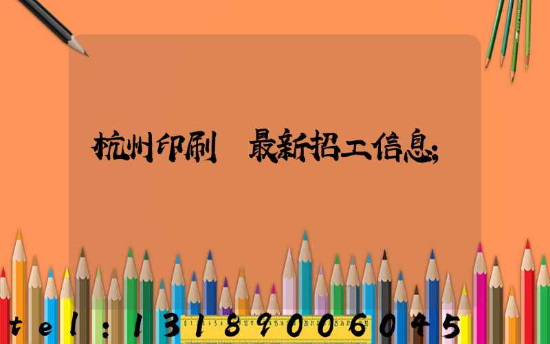杭州印刷廠最新招工信息