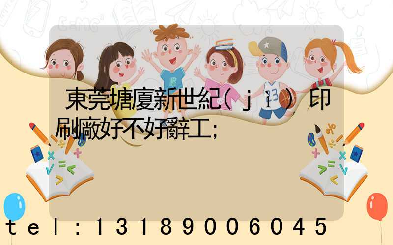 東莞塘廈新世紀(jì)印刷廠好不好辭工