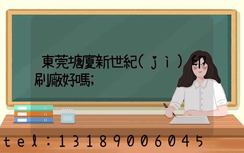 東莞塘廈新世紀(jì)印刷廠好嗎