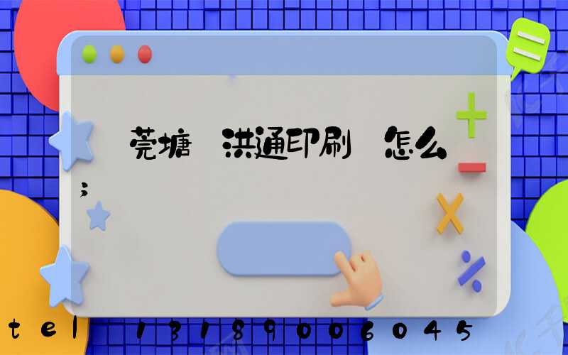 東莞塘廈洪通印刷廠怎么樣