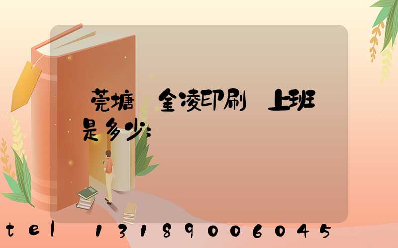 東莞塘廈金凌印刷廠上班時間是多少
