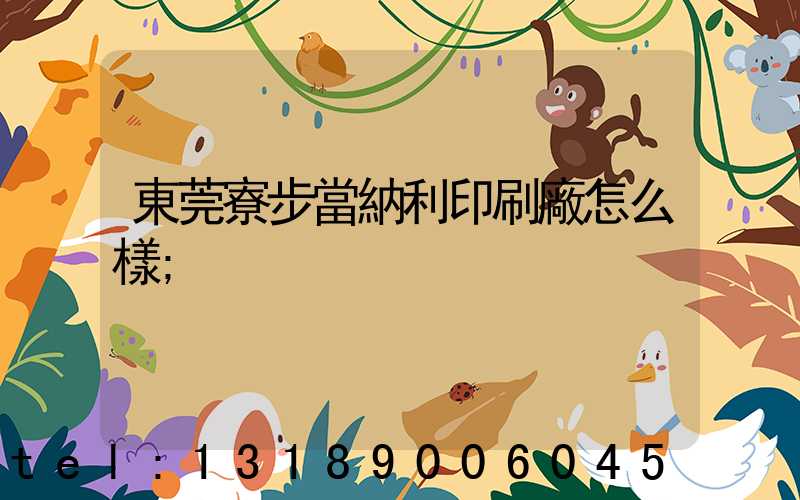 東莞寮步當納利印刷廠怎么樣
