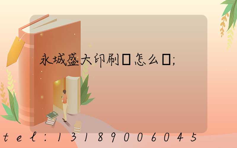 永城盛大印刷廠怎么樣