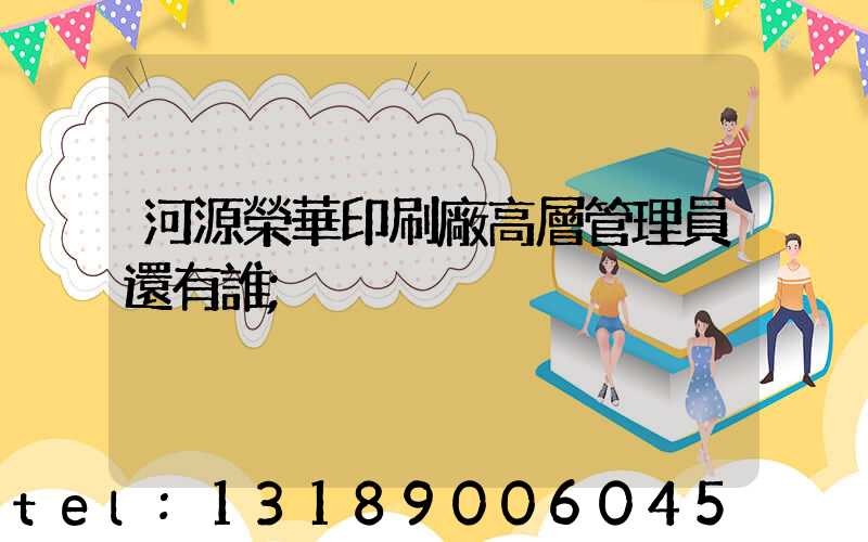 河源榮華印刷廠高層管理員還有誰