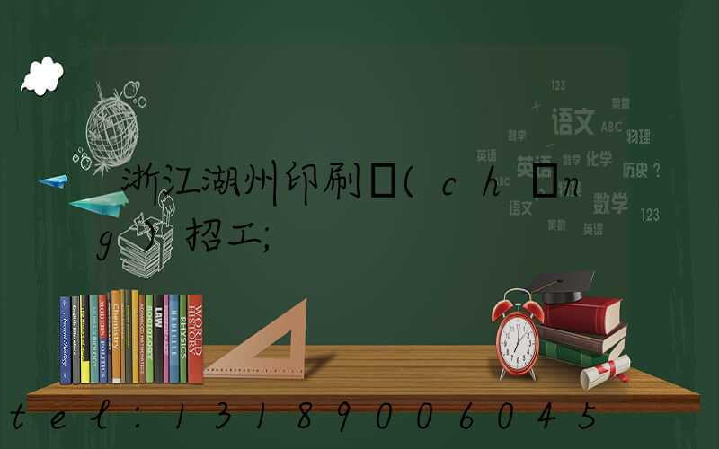 浙江湖州印刷廠(chǎng)招工