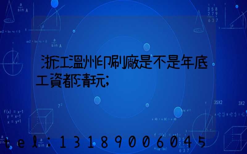 浙江溫州印刷廠是不是年底工資都清玩