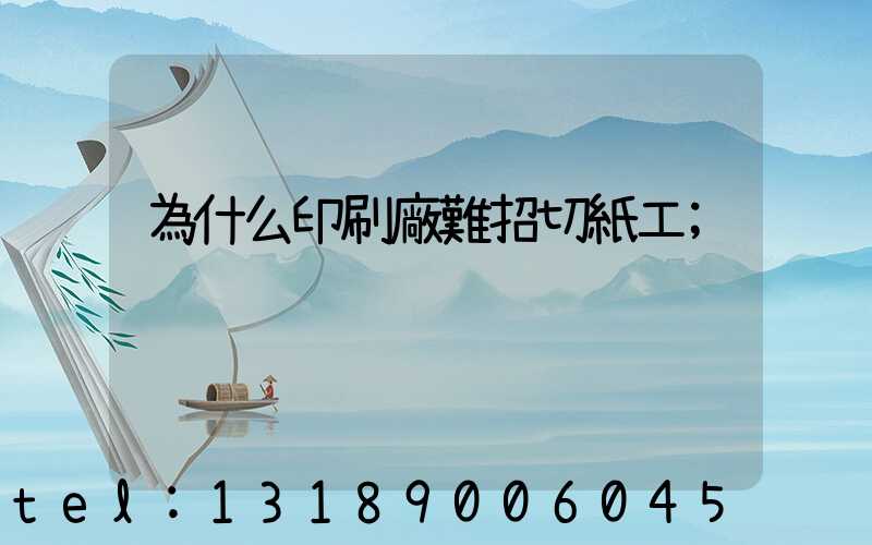 為什么印刷廠難招切紙工