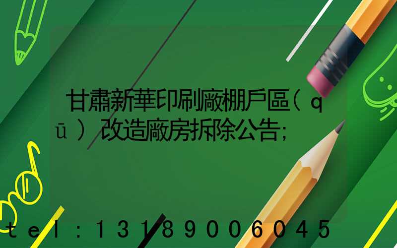 甘肅新華印刷廠棚戶區(qū)改造廠房拆除公告