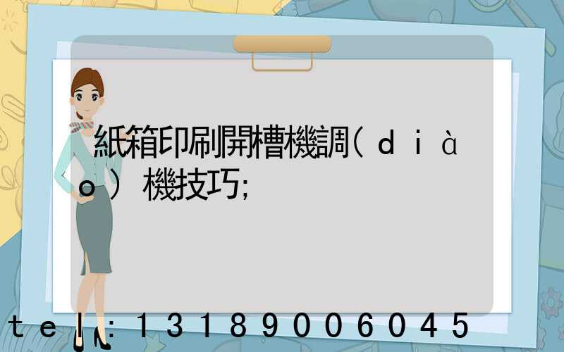 紙箱印刷開槽機調(diào)機技巧