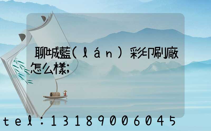 聊城藍(lán)彩印刷廠怎么樣