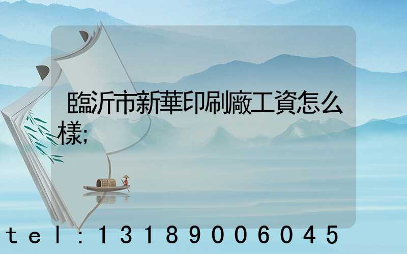 臨沂市新華印刷廠工資怎么樣