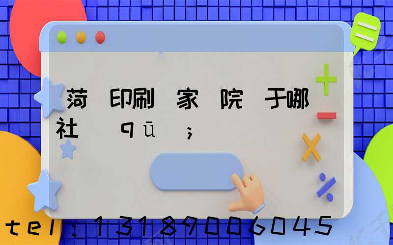 菏澤印刷廠家屬院屬于哪個社區(qū)