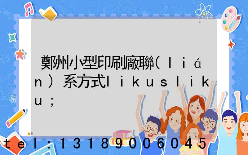 鄭州小型印刷廠聯(lián)系方式likusliku