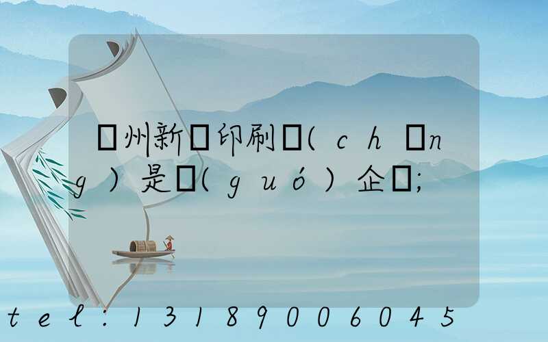 鄭州新華印刷廠(chǎng)是國(guó)企嗎