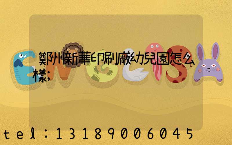 鄭州新華印刷廠幼兒園怎么樣