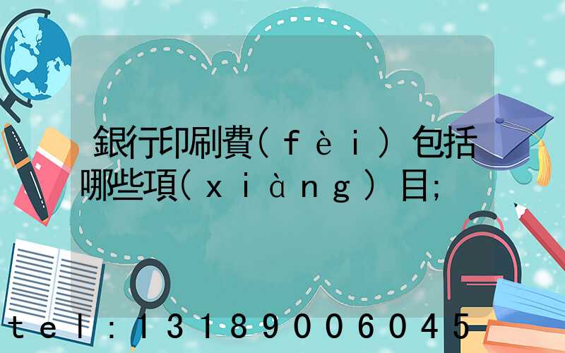 銀行印刷費(fèi)包括哪些項(xiàng)目