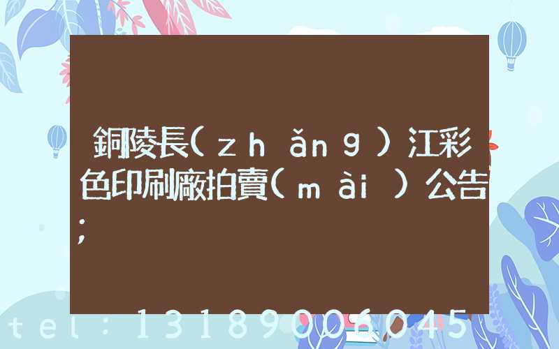 銅陵長(zhǎng)江彩色印刷廠拍賣(mài)公告