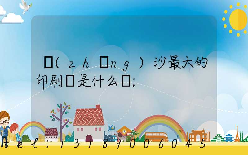 長(zhǎng)沙最大的印刷廠是什么廠