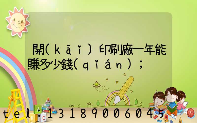 開(kāi)印刷廠一年能賺多少錢(qián)