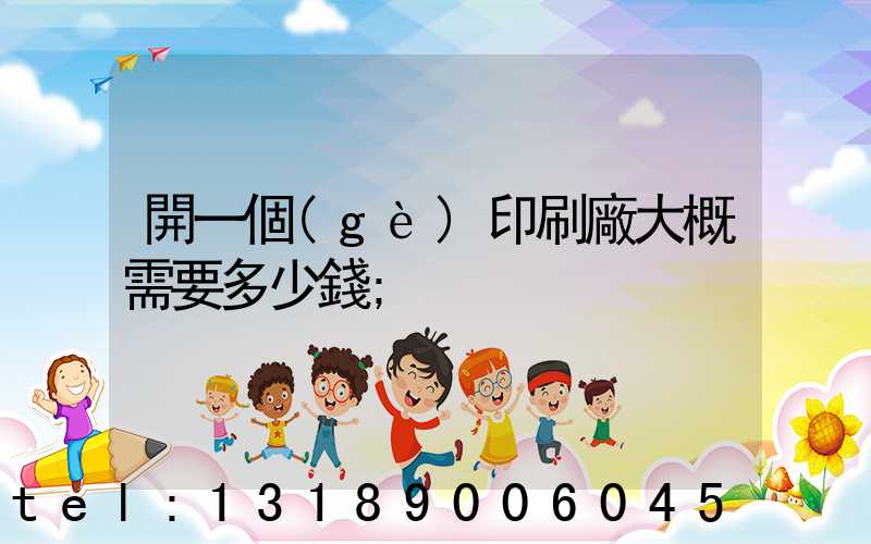 開一個(gè)印刷廠大概需要多少錢