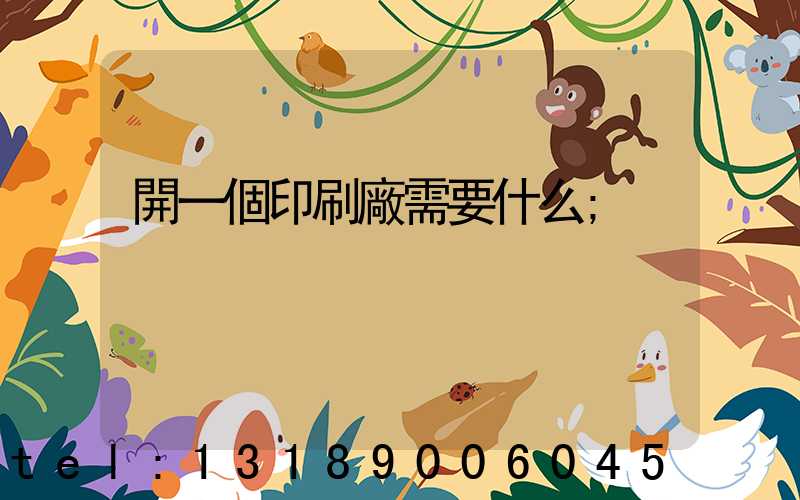 開一個印刷廠需要什么