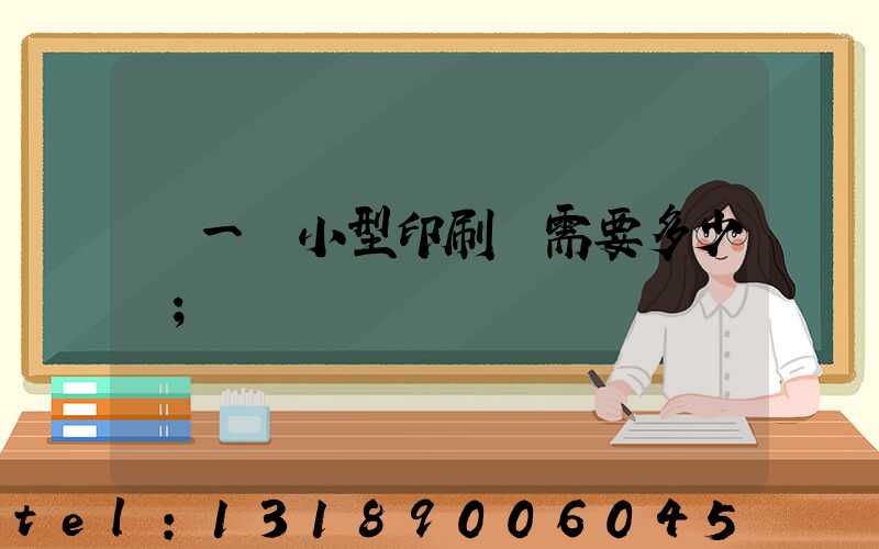 開一個小型印刷廠需要多少錢