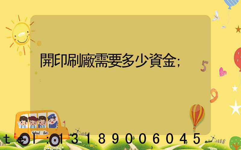 開印刷廠需要多少資金