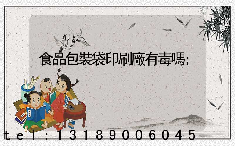 食品包裝袋印刷廠有毒嗎
