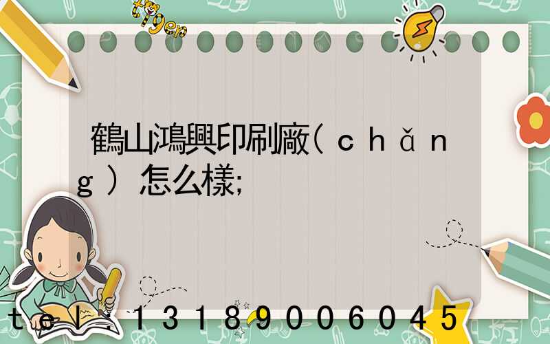 鶴山鴻興印刷廠(chǎng)怎么樣